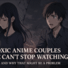 Toxic Anime Couples We Can’t Stop Watching (And Why That’s a Problem)